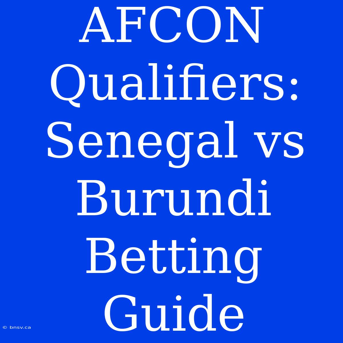 AFCON Qualifiers: Senegal Vs Burundi Betting Guide