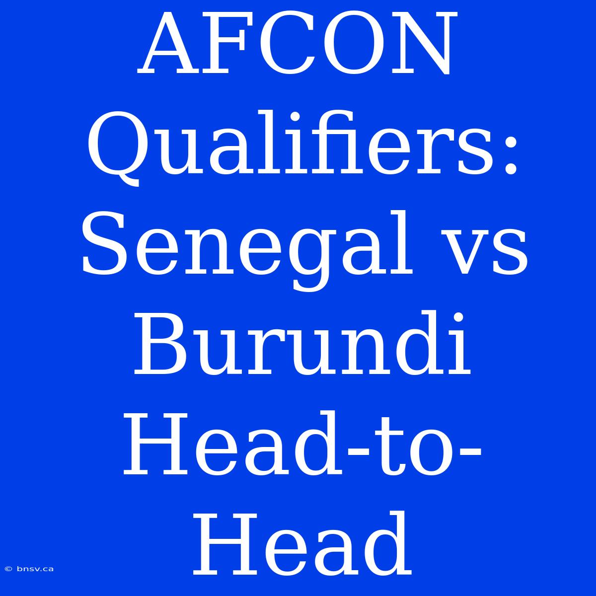 AFCON Qualifiers: Senegal Vs Burundi Head-to-Head