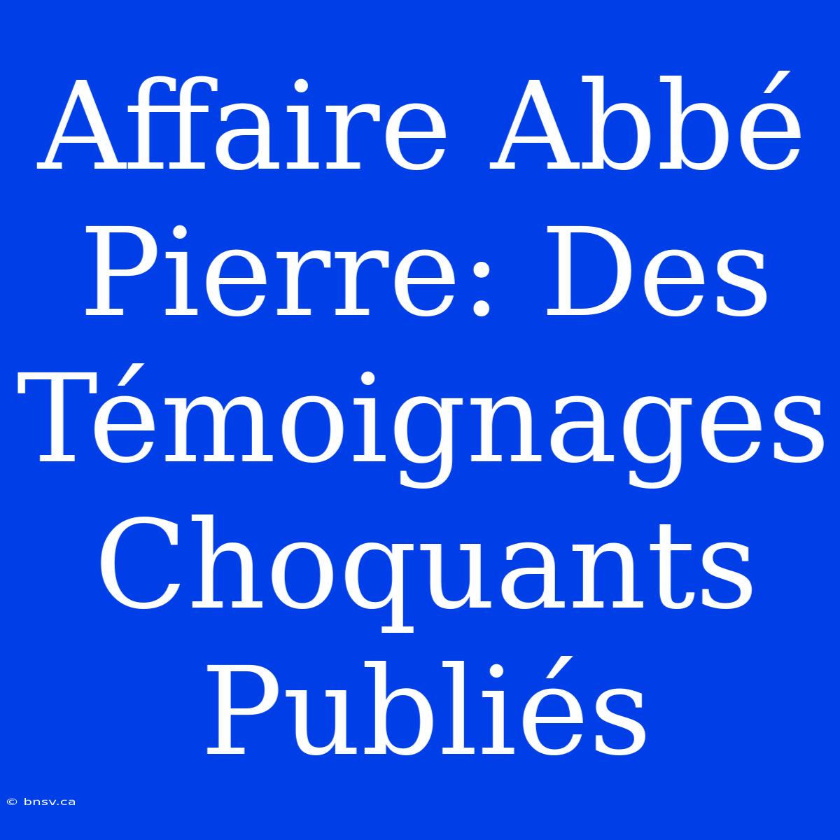 Affaire Abbé Pierre: Des Témoignages Choquants Publiés