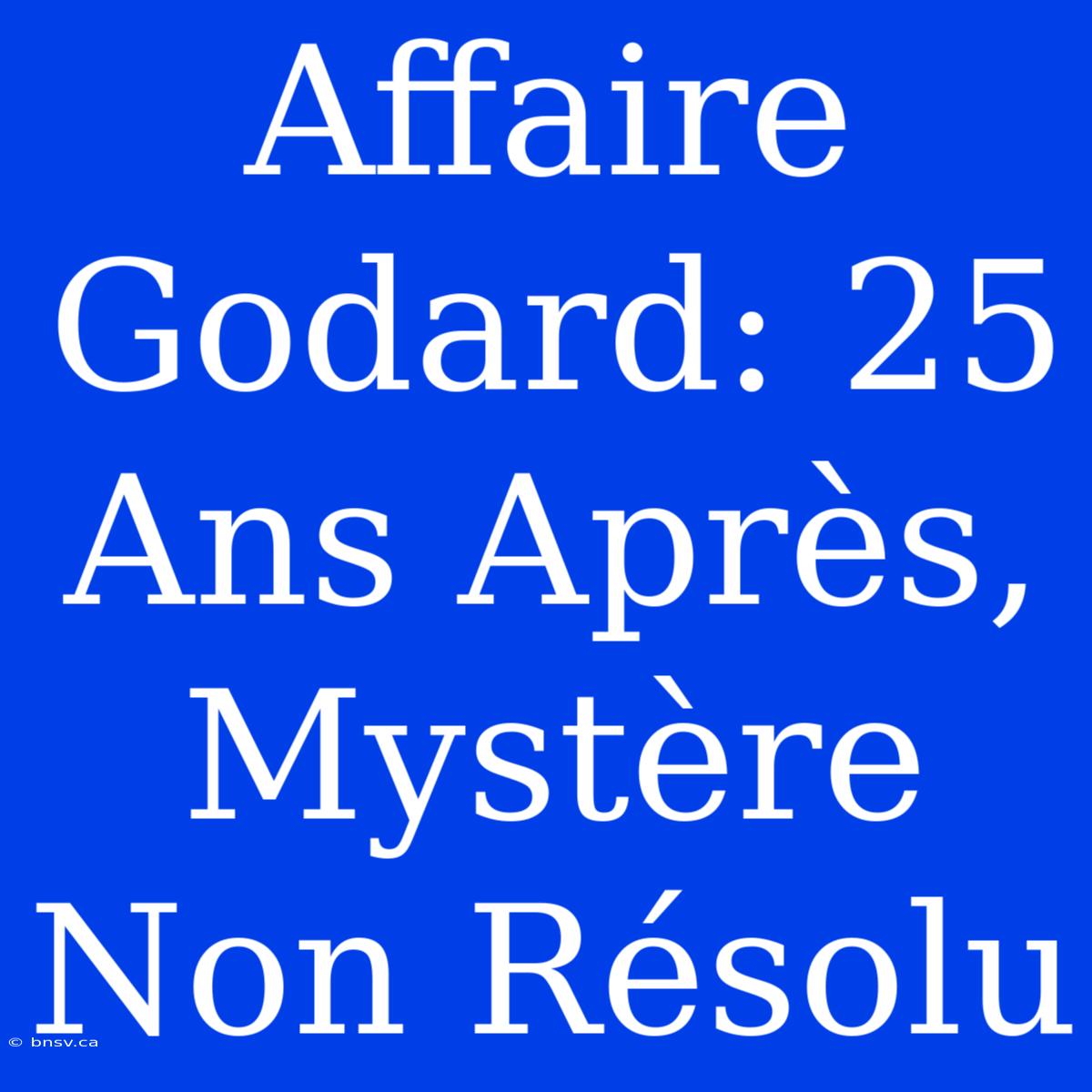 Affaire Godard: 25 Ans Après, Mystère Non Résolu