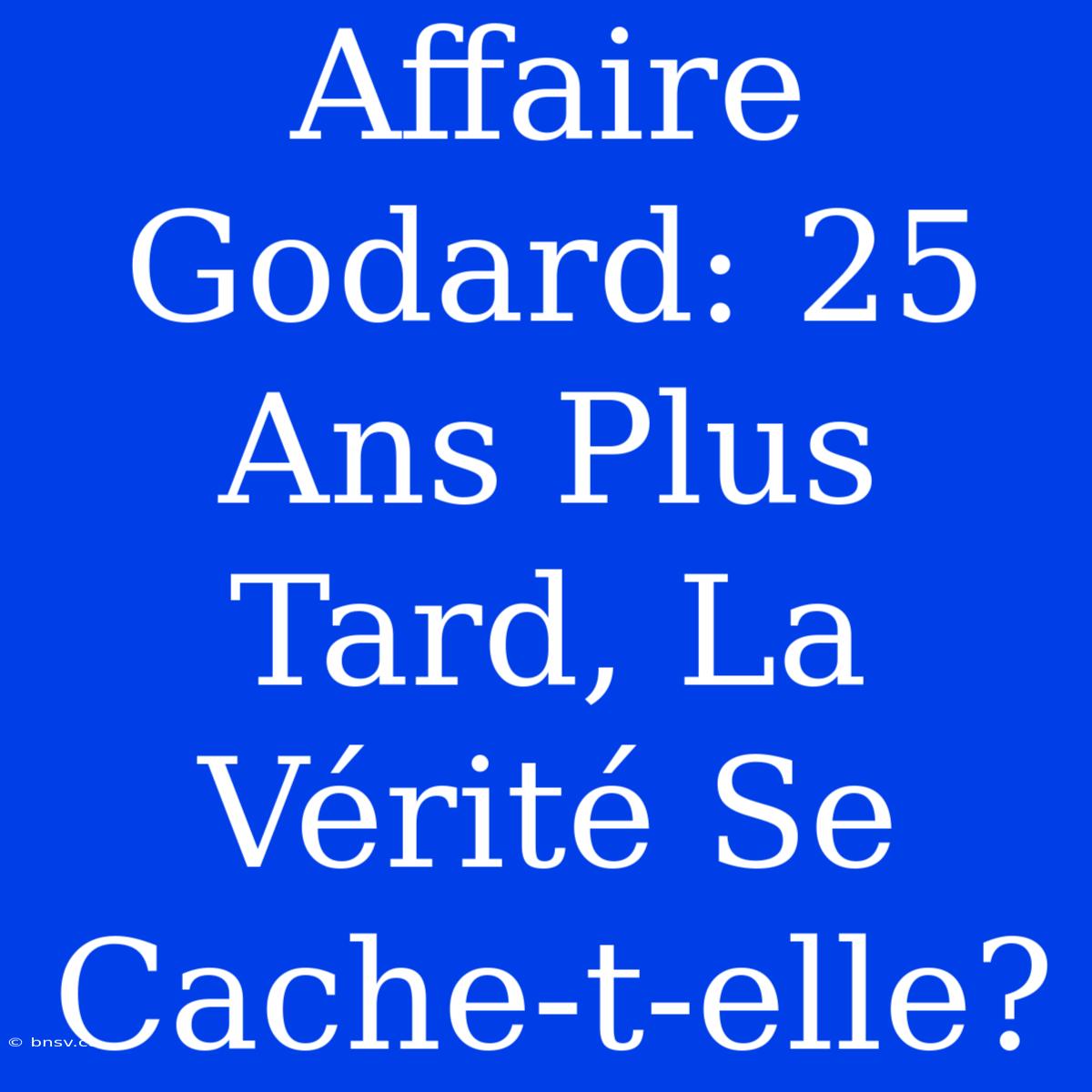 Affaire Godard: 25 Ans Plus Tard, La Vérité Se Cache-t-elle?