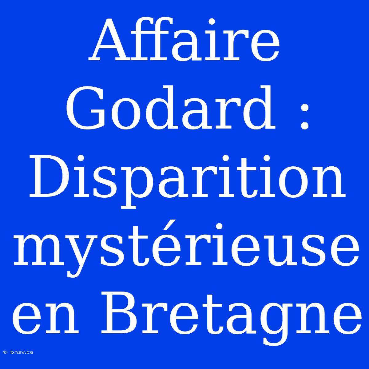 Affaire Godard : Disparition Mystérieuse En Bretagne