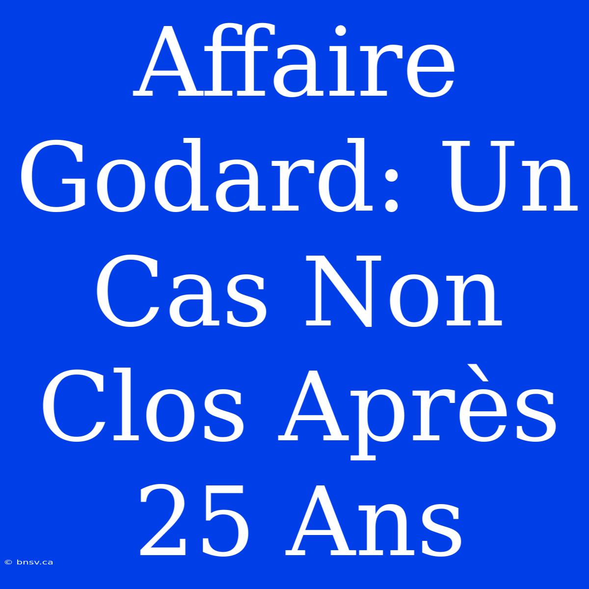 Affaire Godard: Un Cas Non Clos Après 25 Ans