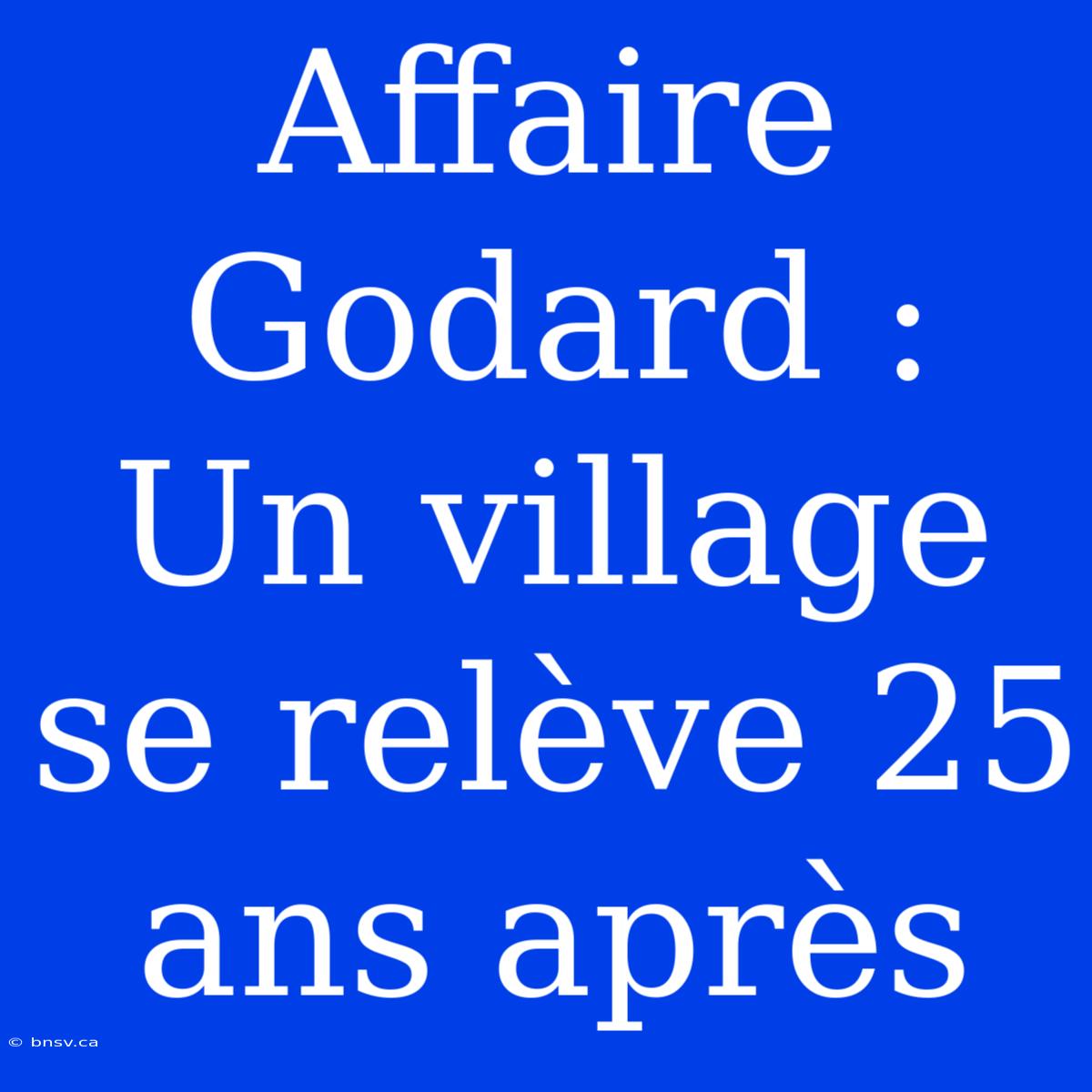 Affaire Godard : Un Village Se Relève 25 Ans Après