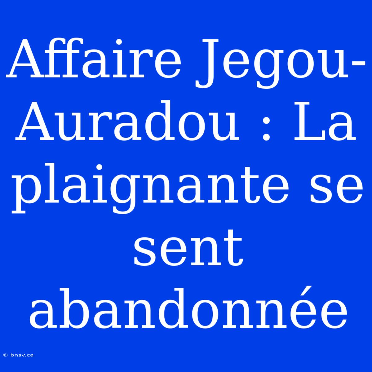 Affaire Jegou-Auradou : La Plaignante Se Sent Abandonnée