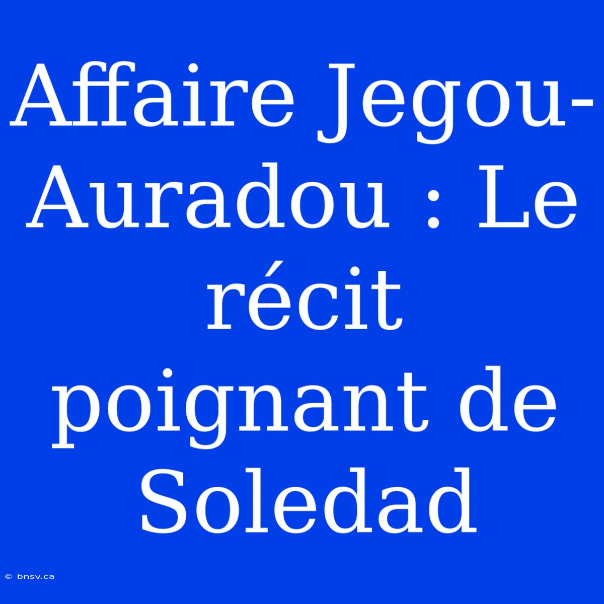 Affaire Jegou-Auradou : Le Récit Poignant De Soledad