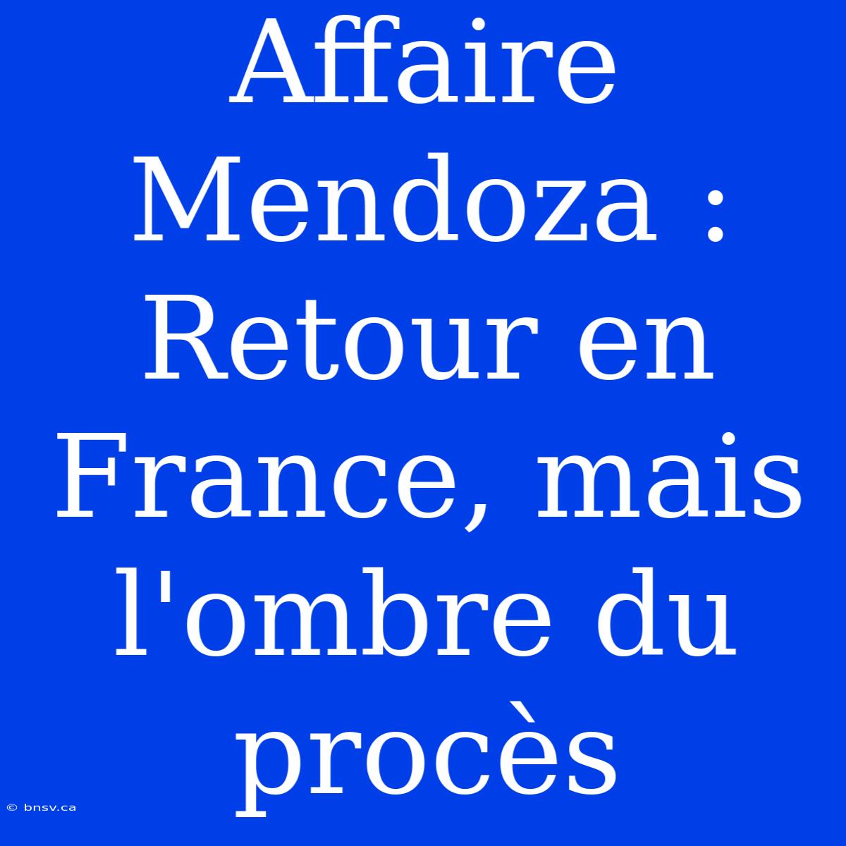 Affaire Mendoza : Retour En France, Mais L'ombre Du Procès