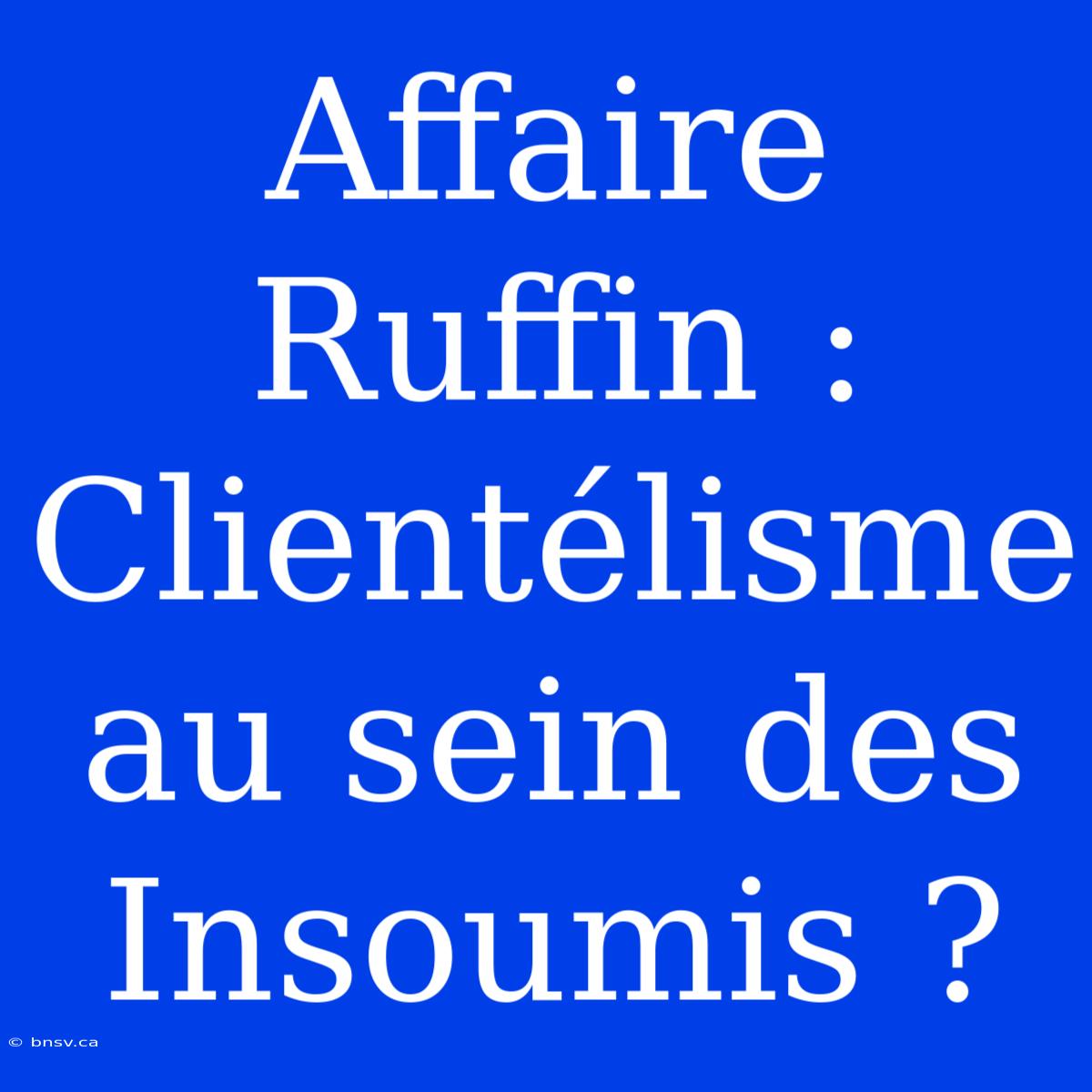 Affaire Ruffin : Clientélisme Au Sein Des Insoumis ?