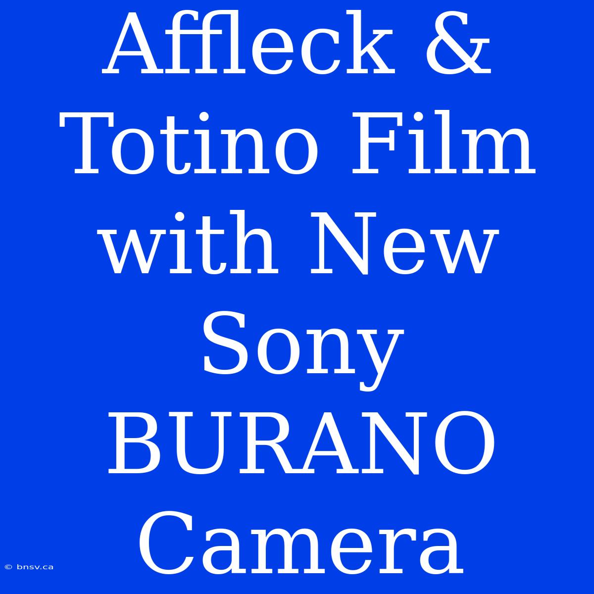 Affleck & Totino Film With New Sony BURANO Camera