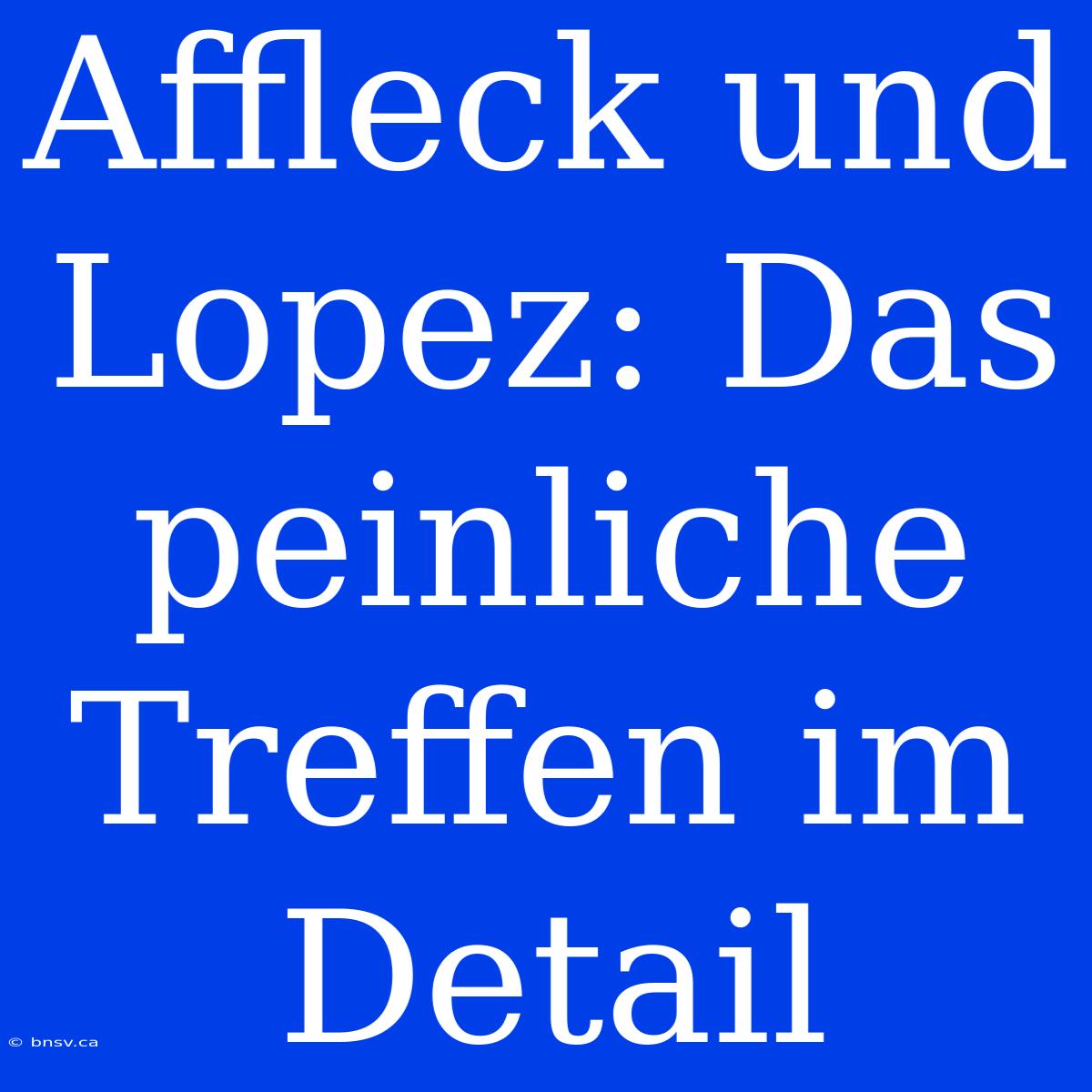 Affleck Und Lopez: Das Peinliche Treffen Im Detail