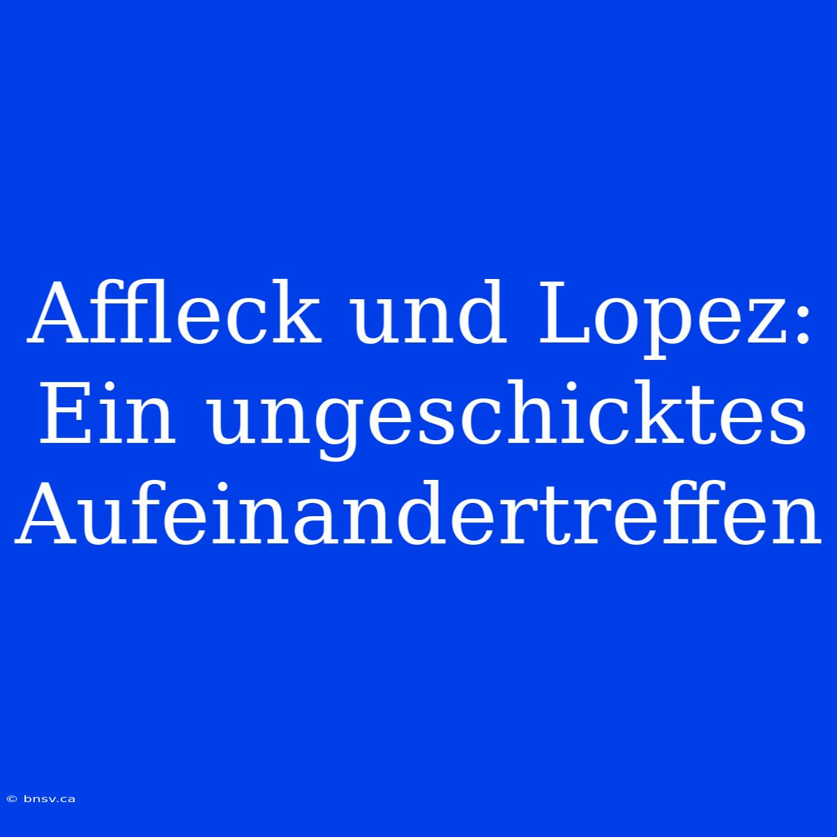 Affleck Und Lopez: Ein Ungeschicktes Aufeinandertreffen