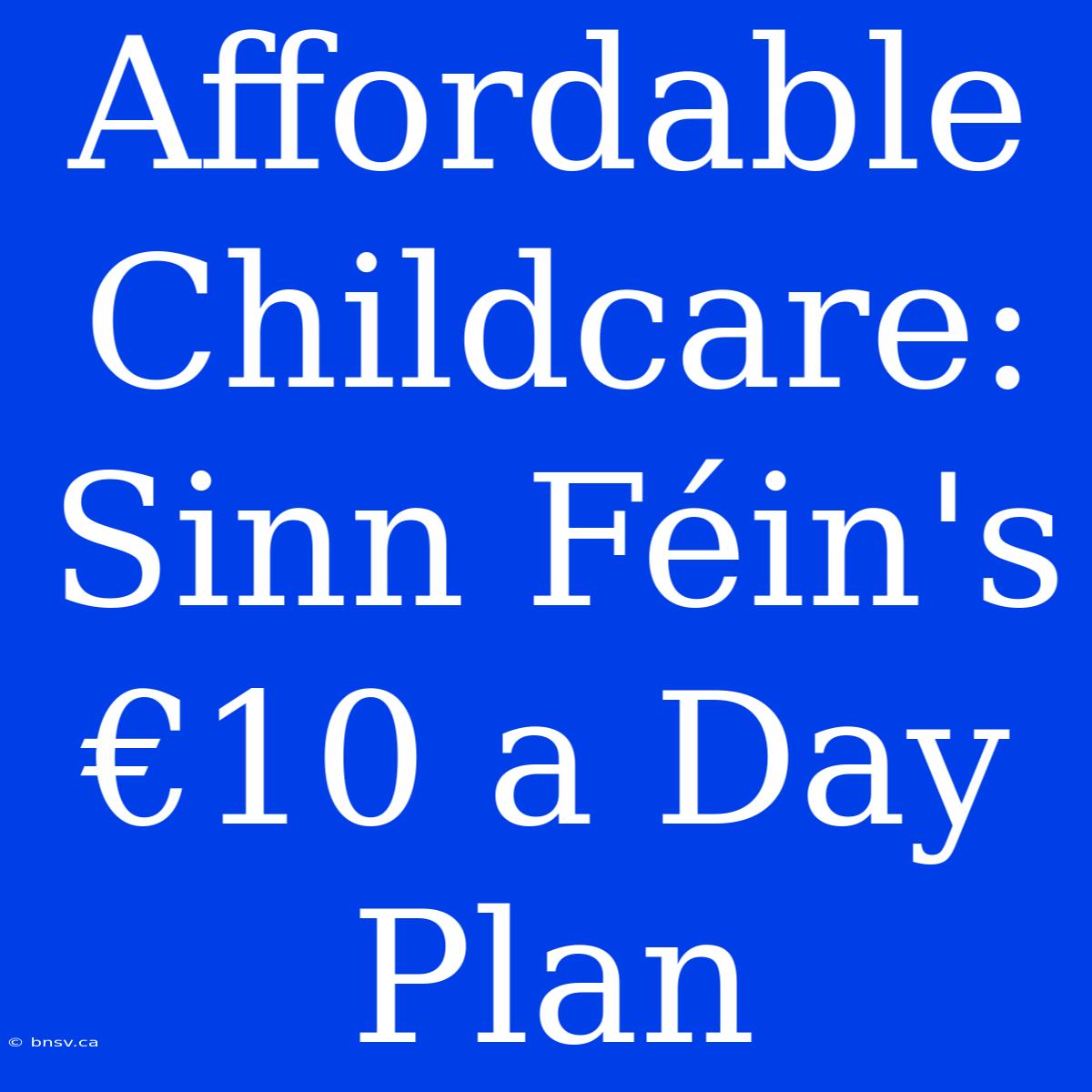 Affordable Childcare: Sinn Féin's €10 A Day Plan