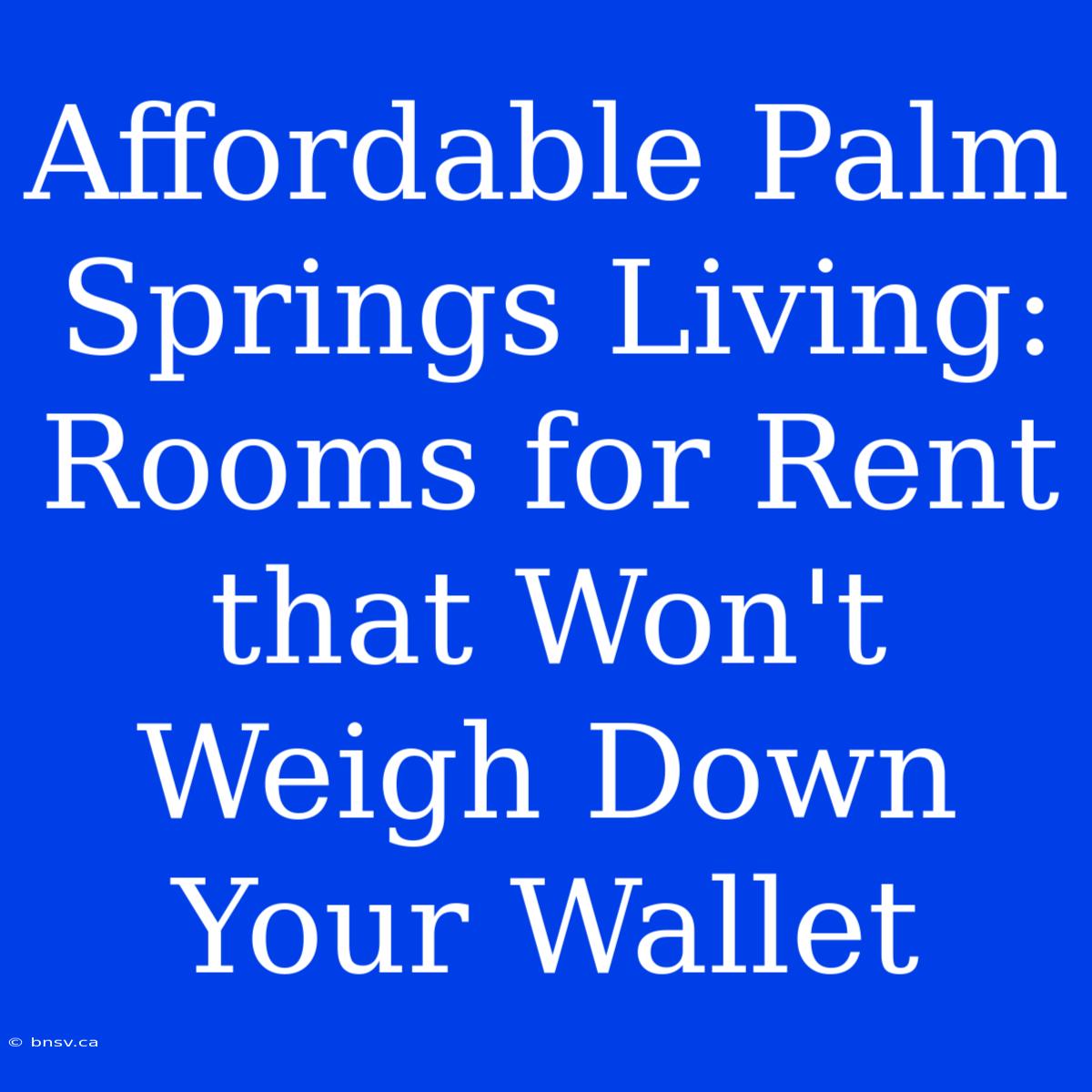 Affordable Palm Springs Living: Rooms For Rent That Won't Weigh Down Your Wallet