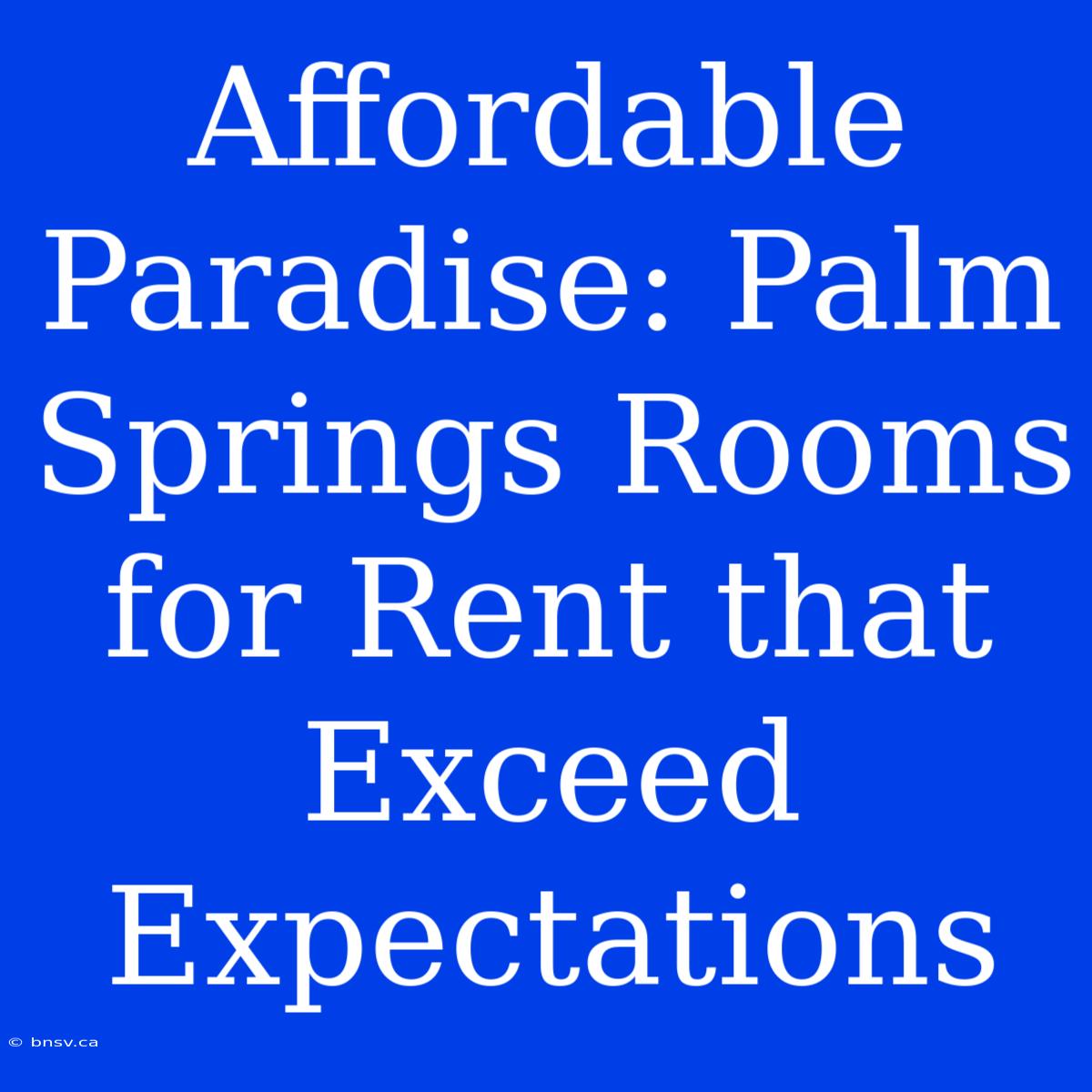 Affordable Paradise: Palm Springs Rooms For Rent That Exceed Expectations