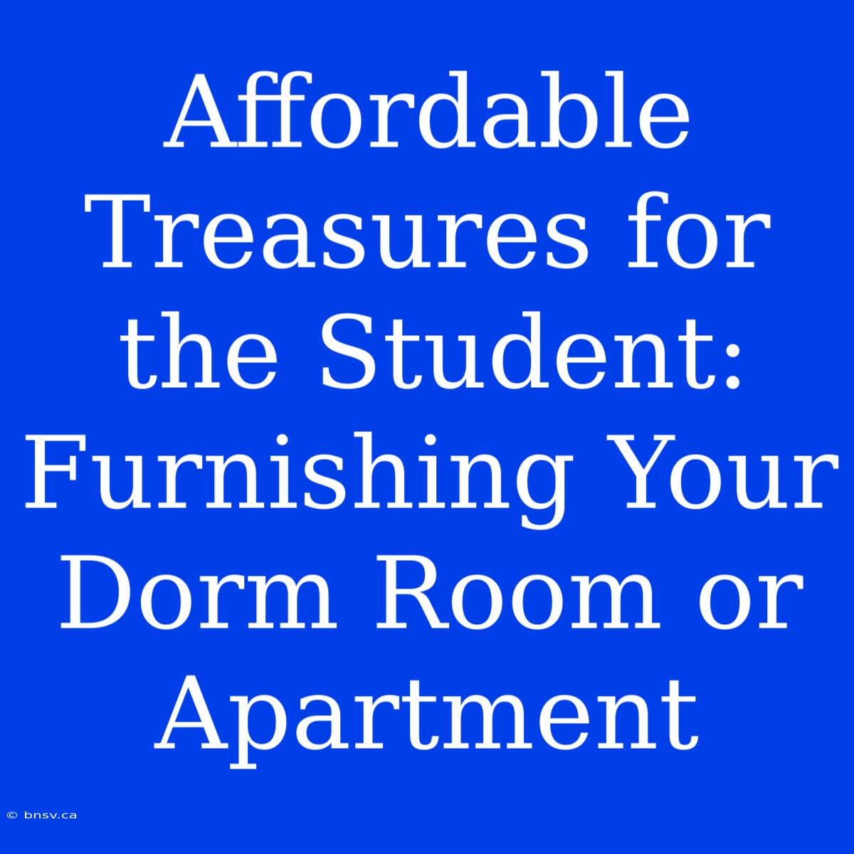 Affordable Treasures For The Student: Furnishing Your Dorm Room Or Apartment