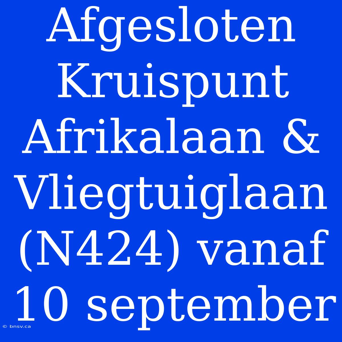 Afgesloten Kruispunt Afrikalaan & Vliegtuiglaan (N424) Vanaf 10 September