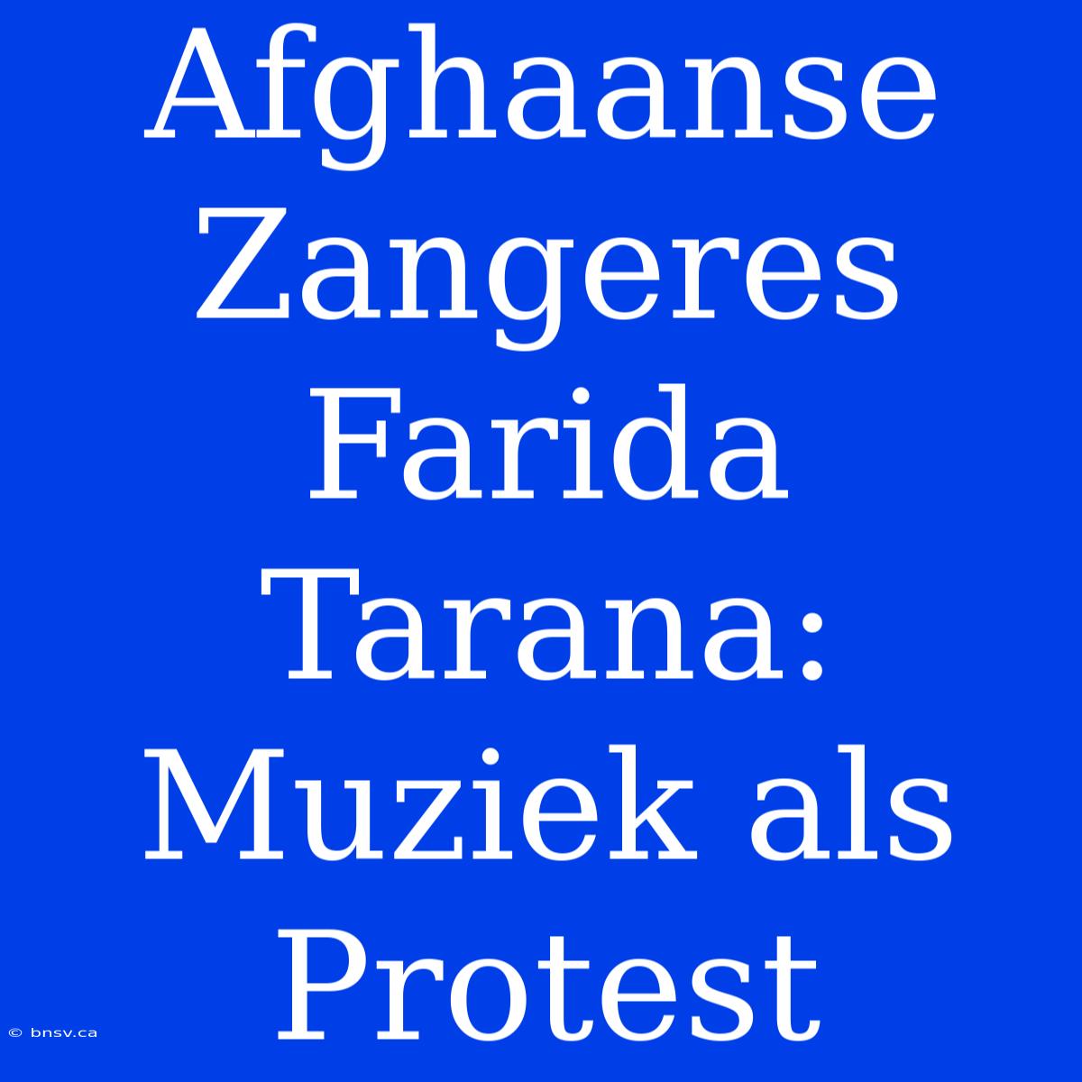 Afghaanse Zangeres Farida Tarana: Muziek Als Protest