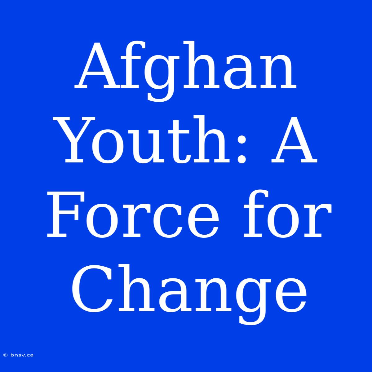 Afghan Youth: A Force For Change