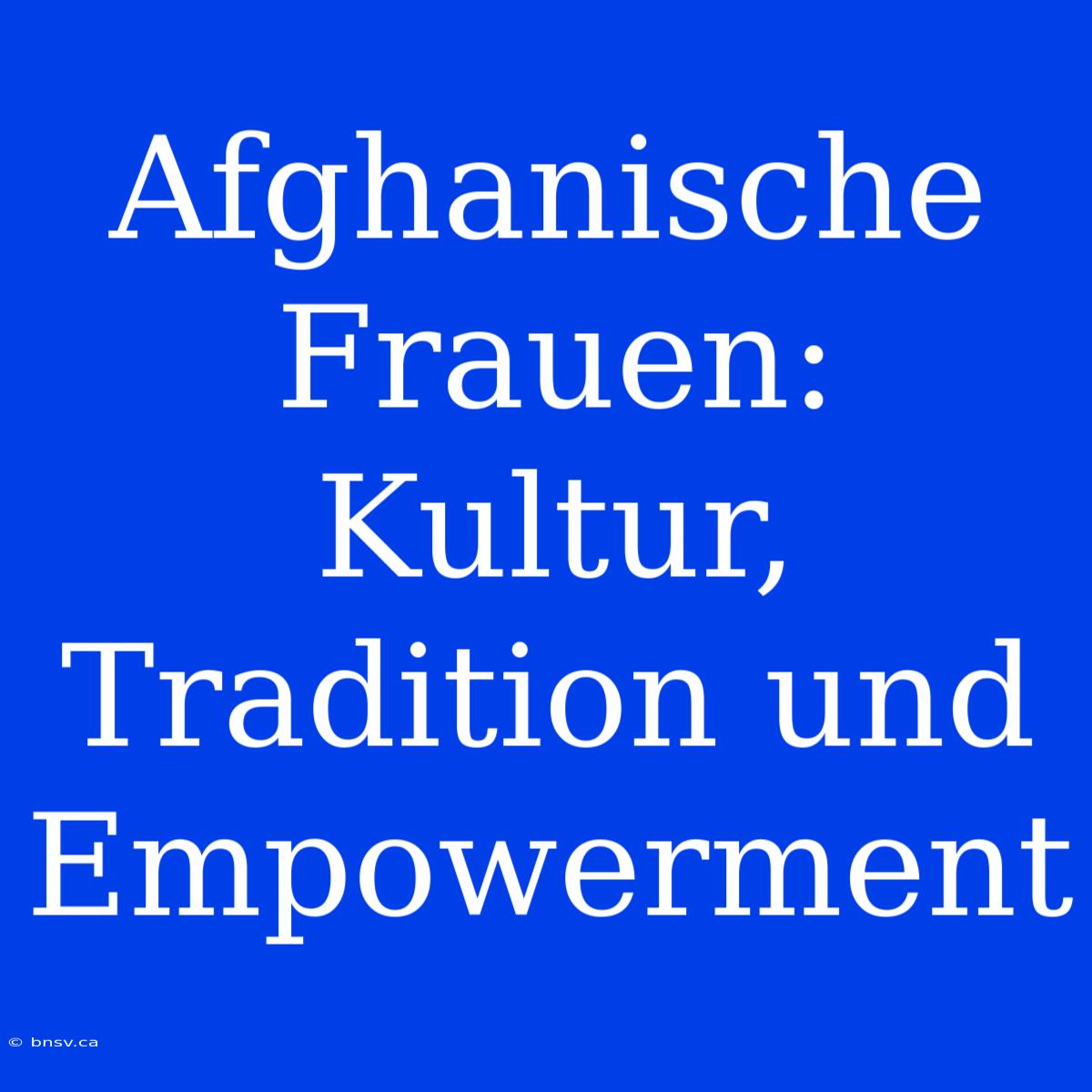 Afghanische Frauen: Kultur, Tradition Und Empowerment