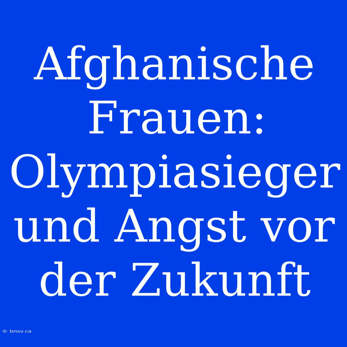 Afghanische Frauen: Olympiasieger Und Angst Vor Der Zukunft