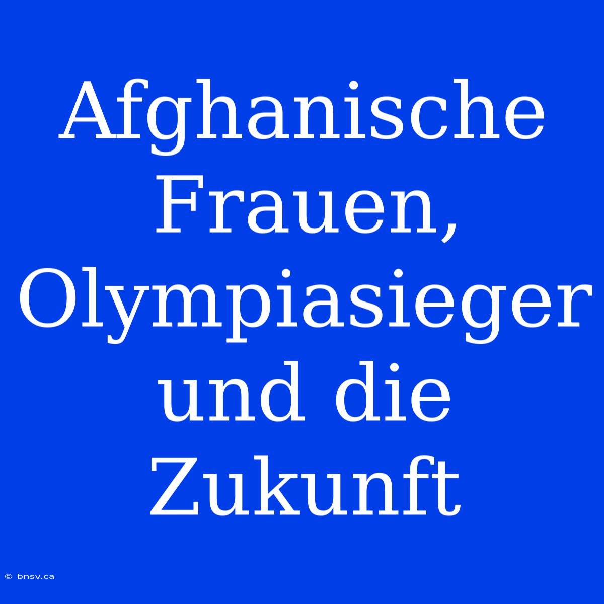 Afghanische Frauen, Olympiasieger Und Die Zukunft