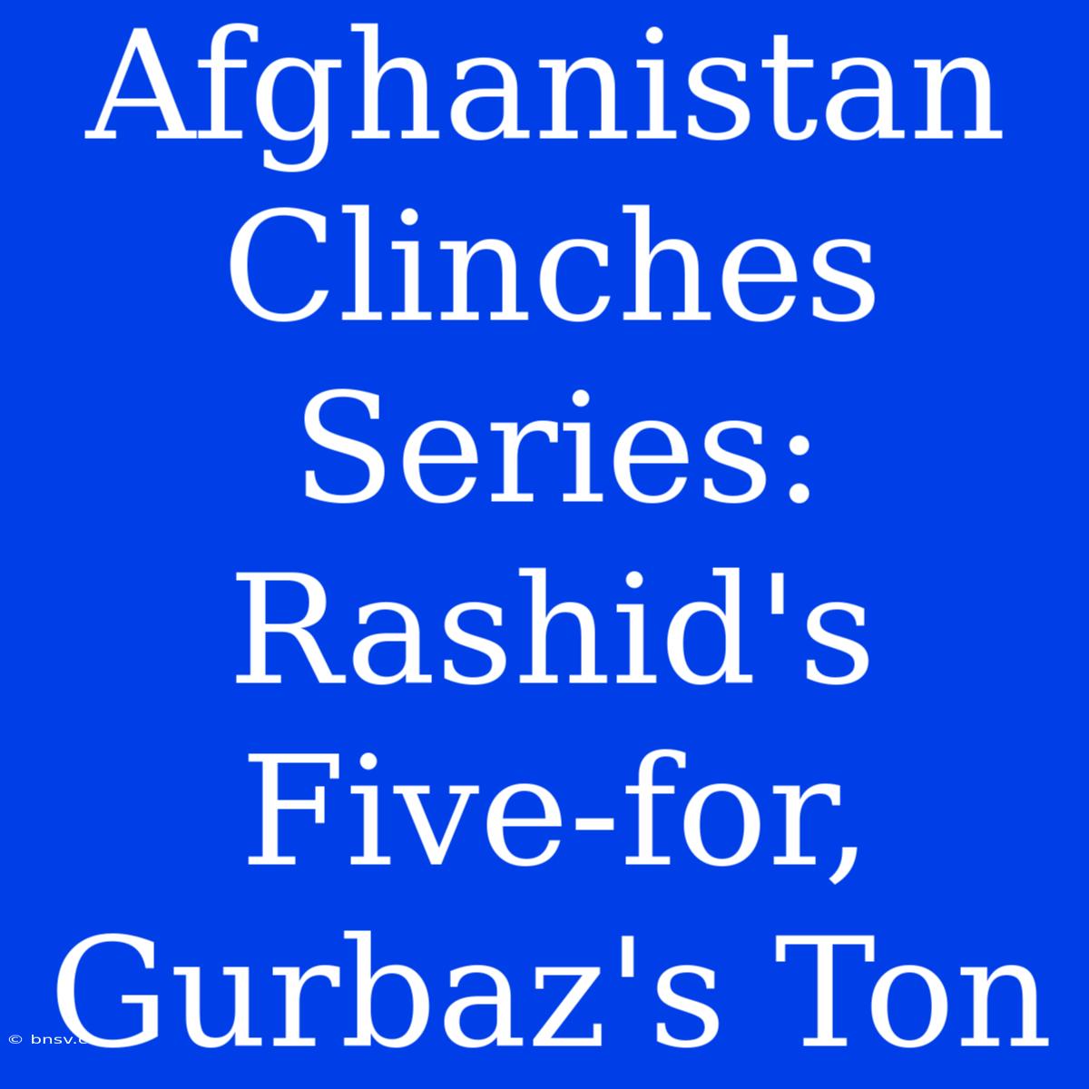 Afghanistan Clinches Series: Rashid's Five-for, Gurbaz's Ton