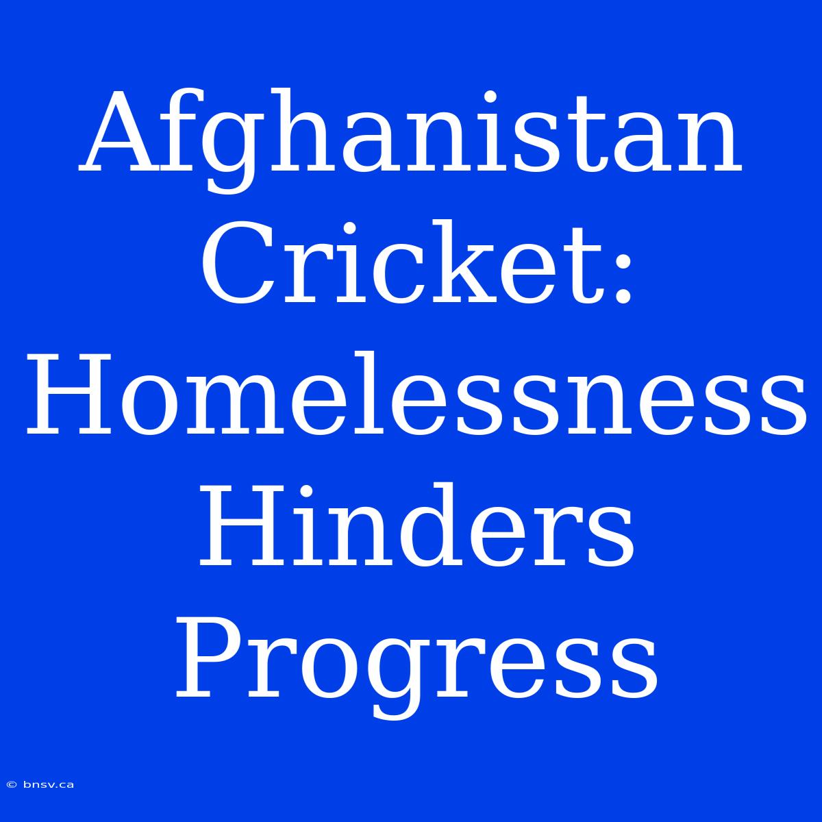 Afghanistan Cricket: Homelessness Hinders Progress