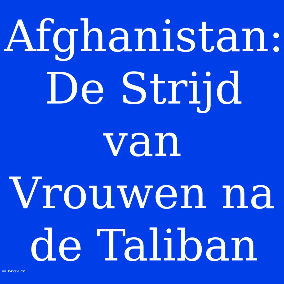 Afghanistan: De Strijd Van Vrouwen Na De Taliban