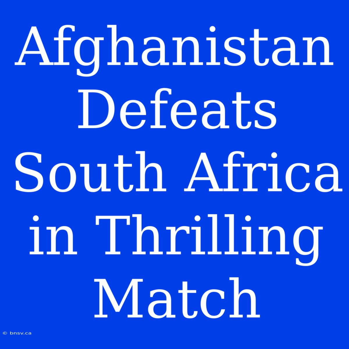 Afghanistan Defeats South Africa In Thrilling Match