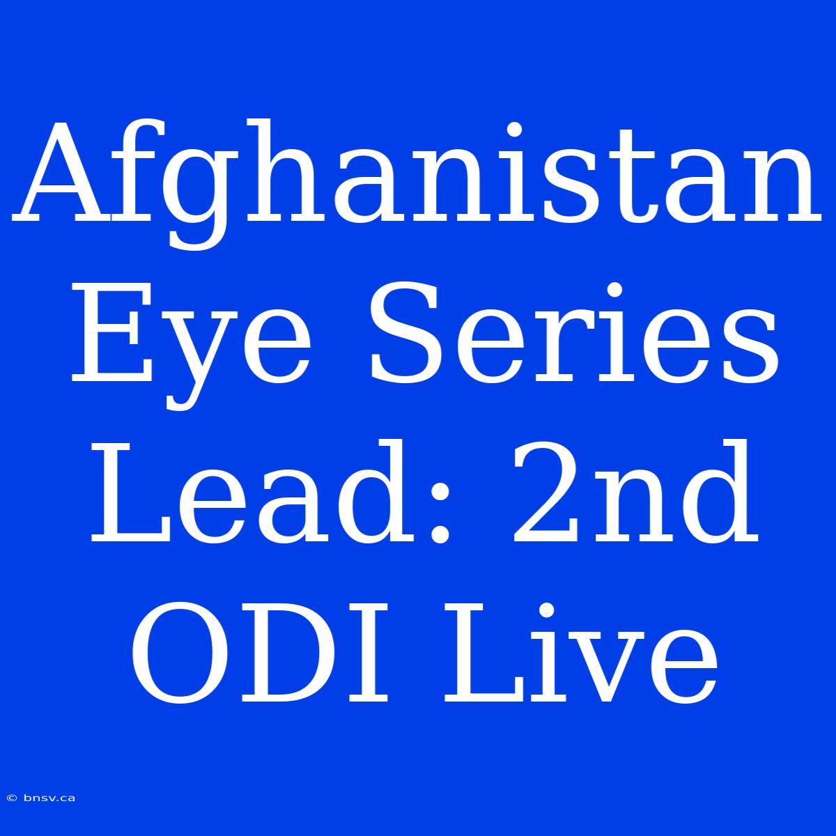 Afghanistan Eye Series Lead: 2nd ODI Live