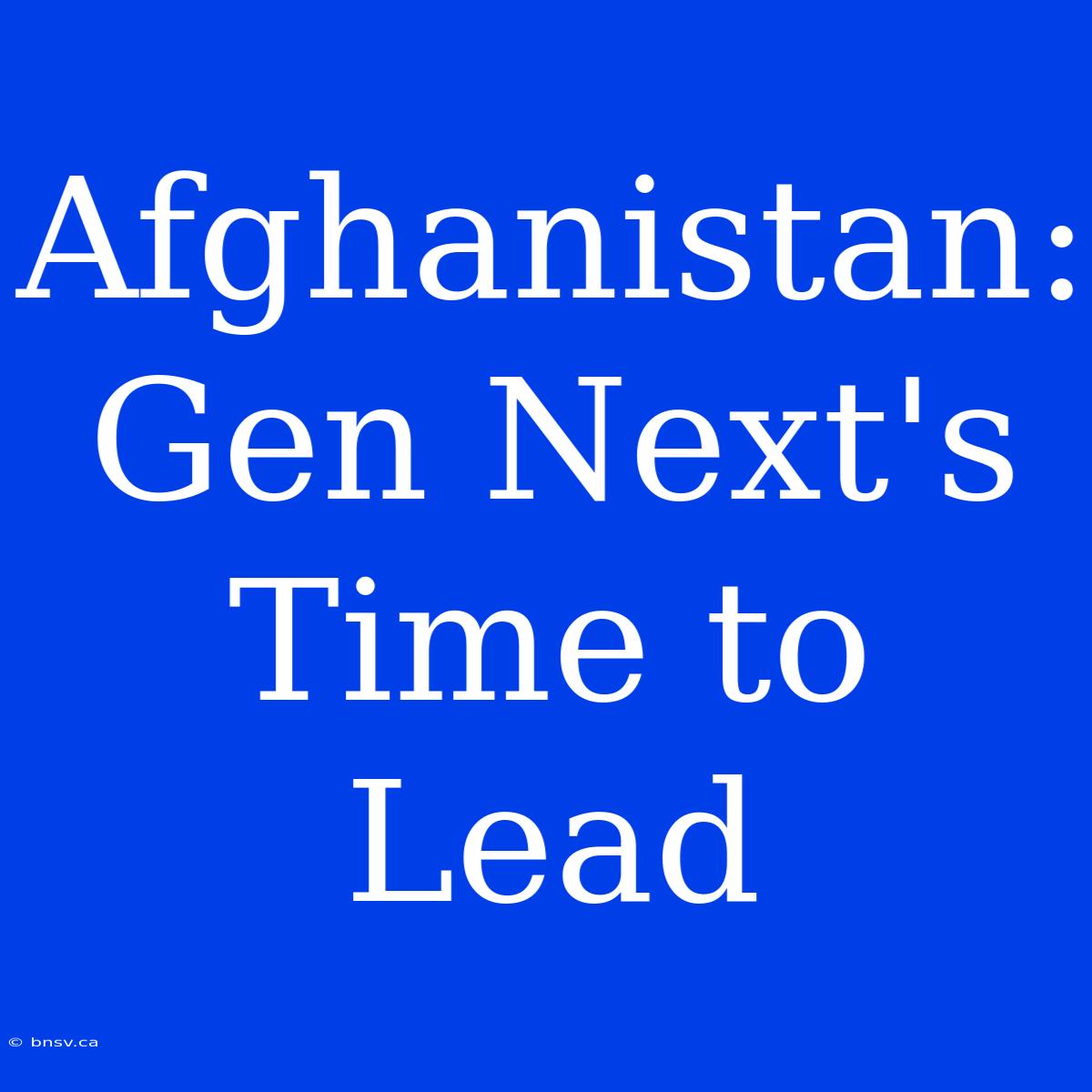 Afghanistan: Gen Next's Time To Lead