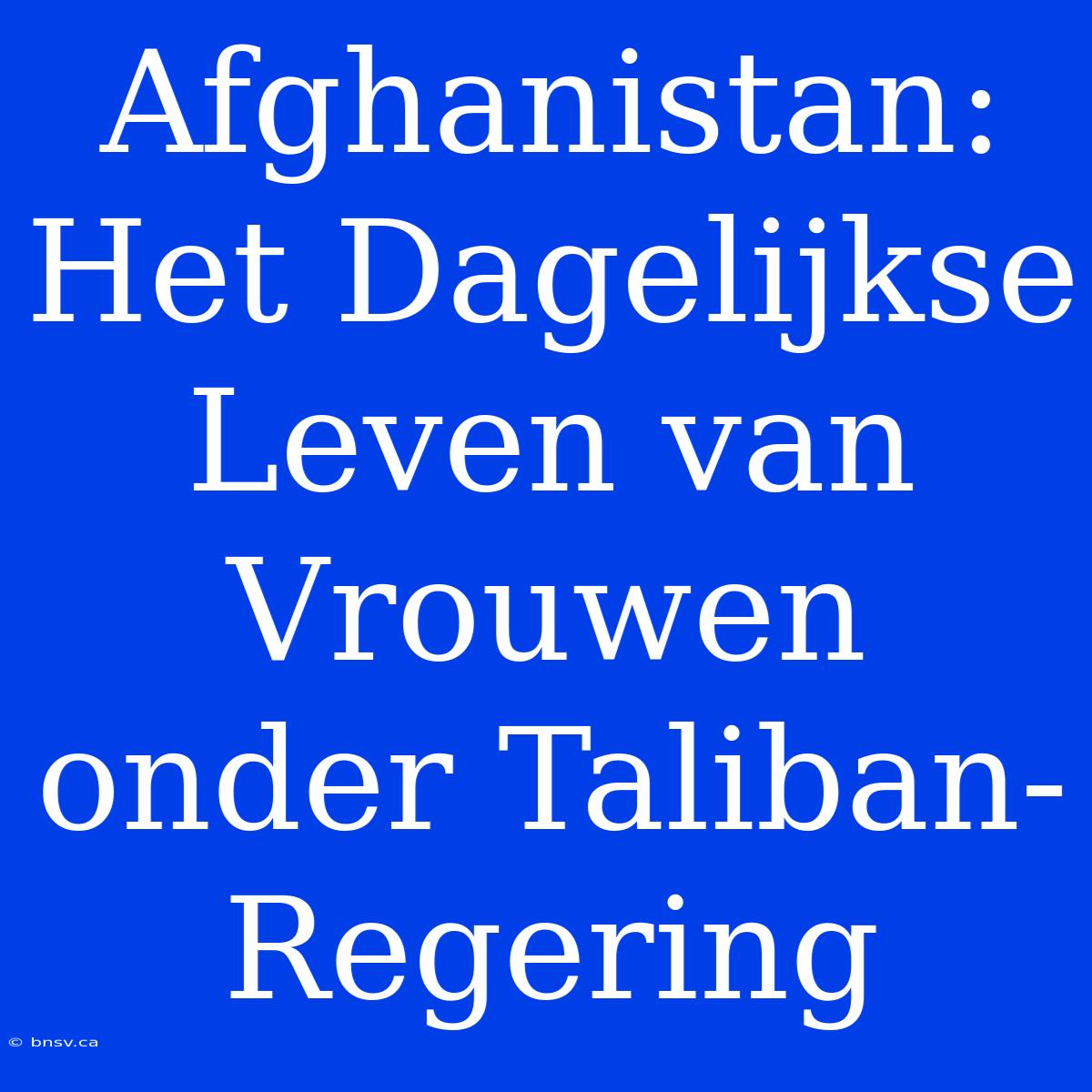 Afghanistan: Het Dagelijkse Leven Van Vrouwen Onder Taliban-Regering