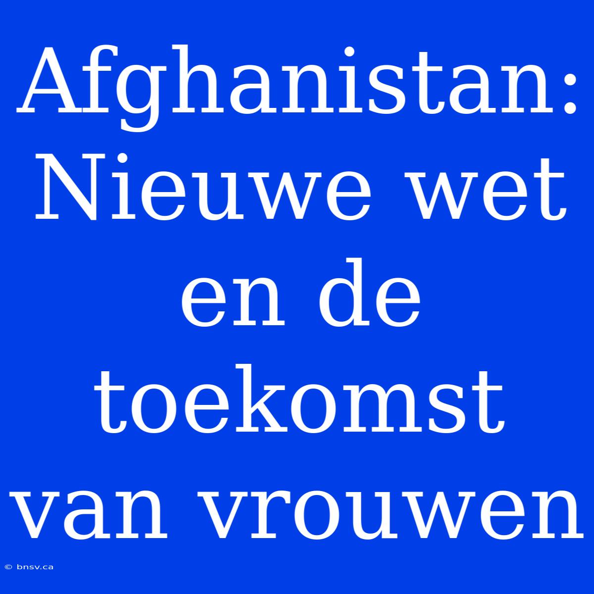 Afghanistan: Nieuwe Wet En De Toekomst Van Vrouwen