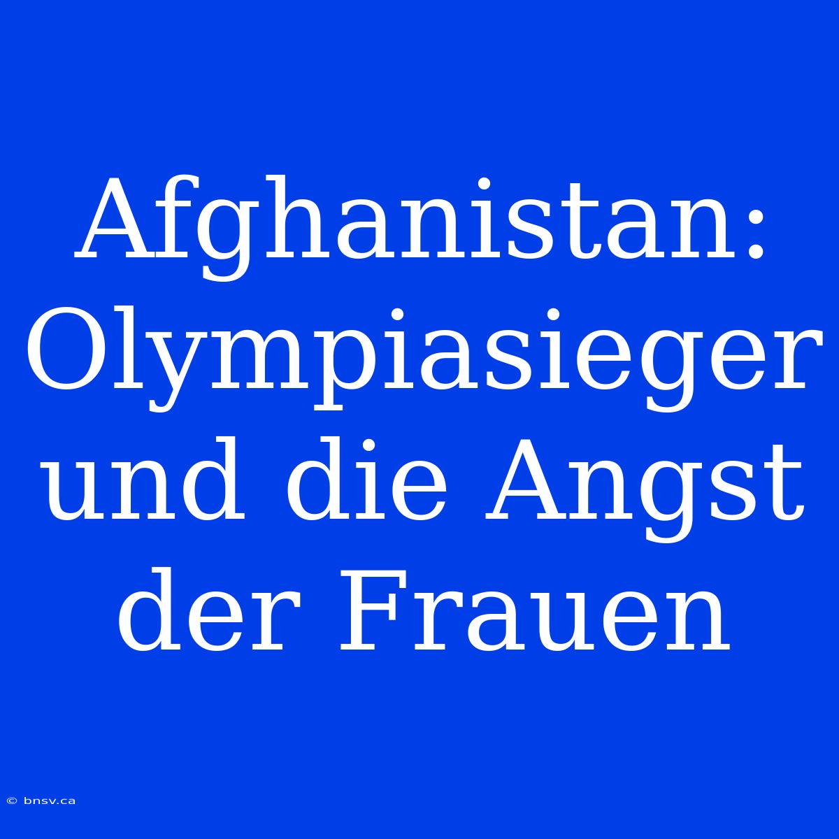 Afghanistan: Olympiasieger Und Die Angst Der Frauen