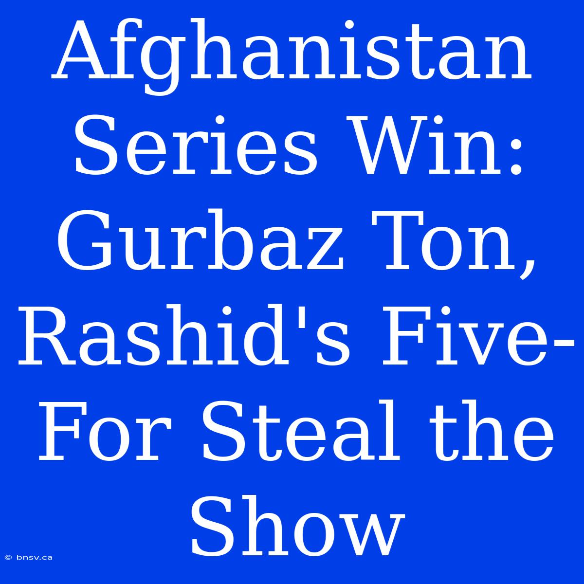 Afghanistan Series Win: Gurbaz Ton, Rashid's Five-For Steal The Show