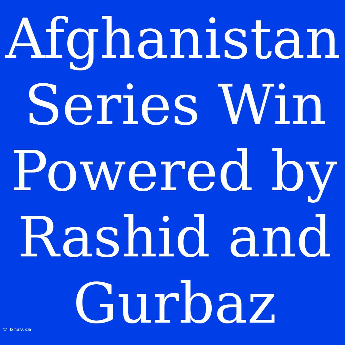 Afghanistan Series Win Powered By Rashid And Gurbaz