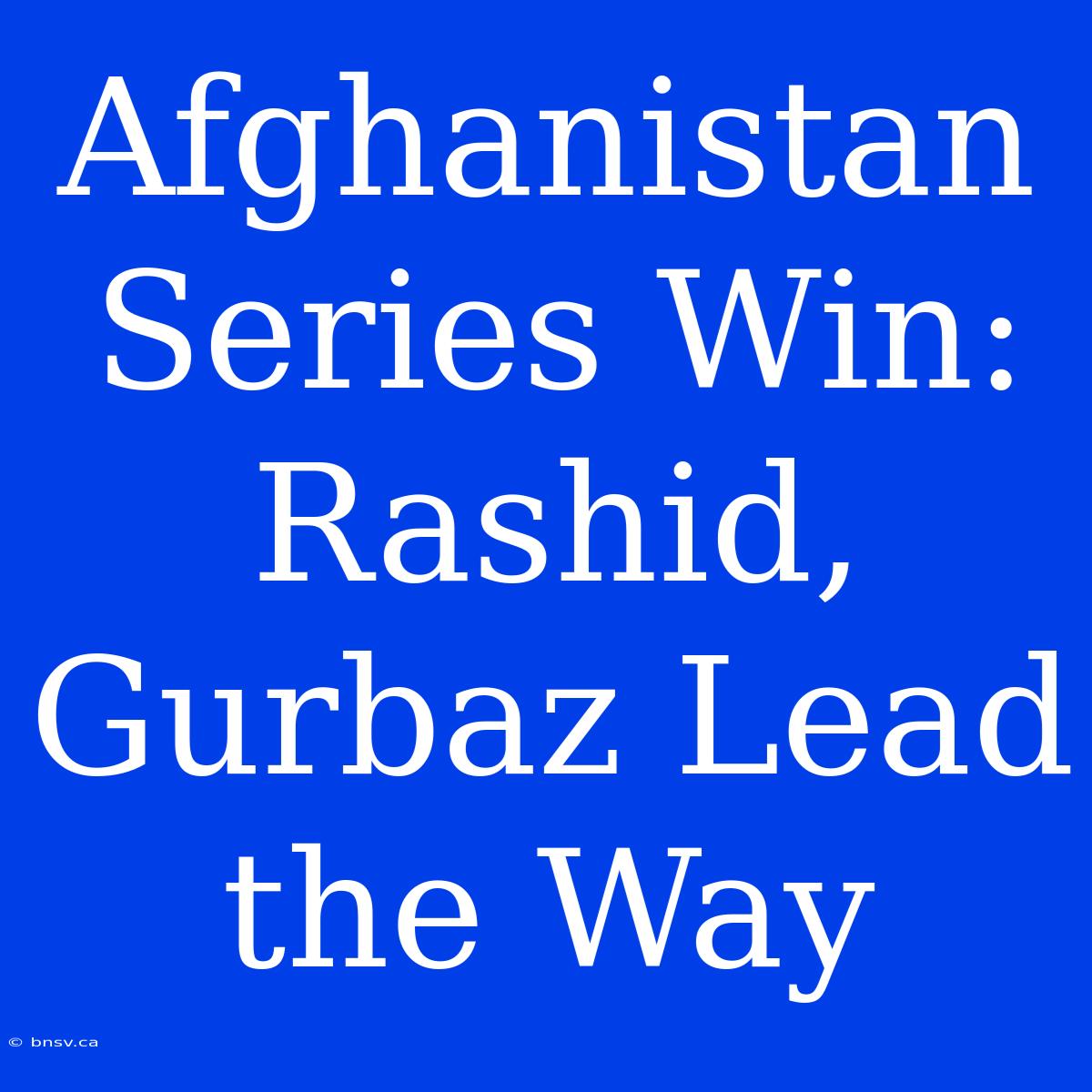 Afghanistan Series Win: Rashid, Gurbaz Lead The Way