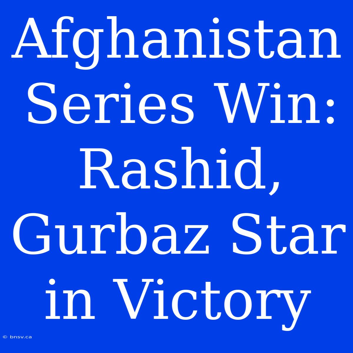 Afghanistan Series Win: Rashid, Gurbaz Star In Victory