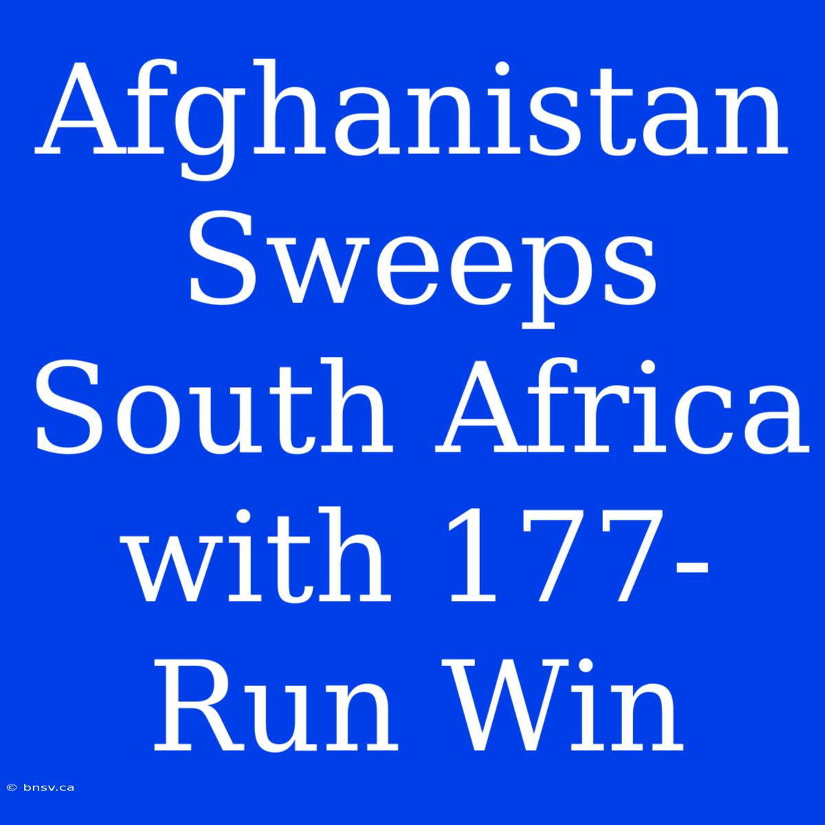 Afghanistan Sweeps South Africa With 177-Run Win