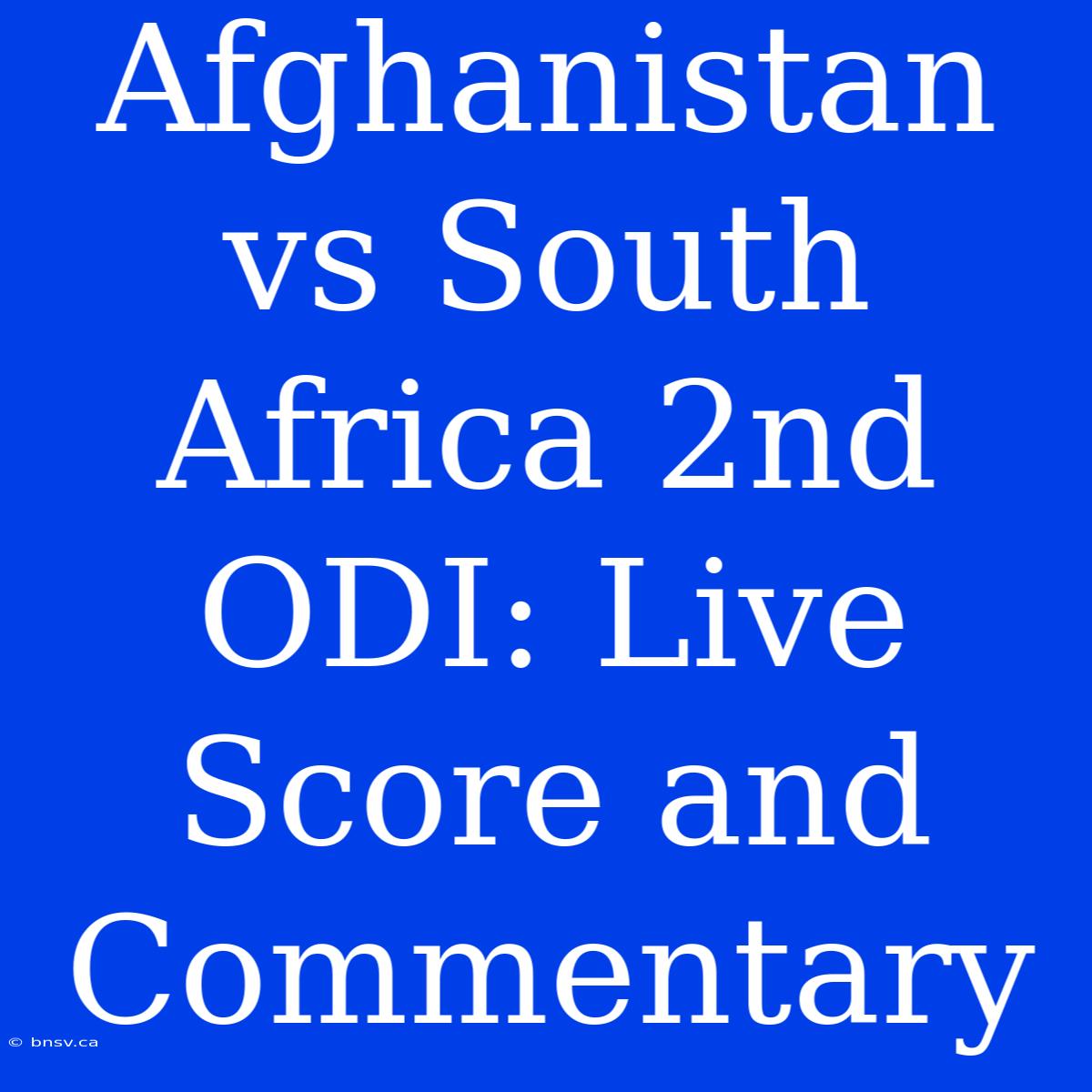 Afghanistan Vs South Africa 2nd ODI: Live Score And Commentary