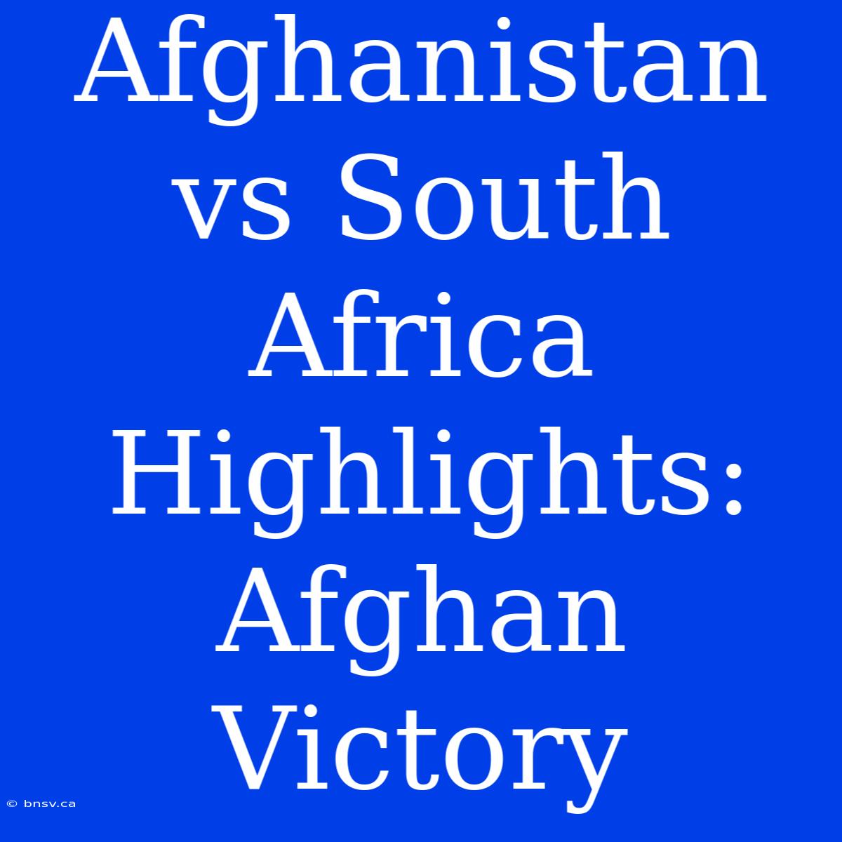 Afghanistan Vs South Africa Highlights: Afghan Victory