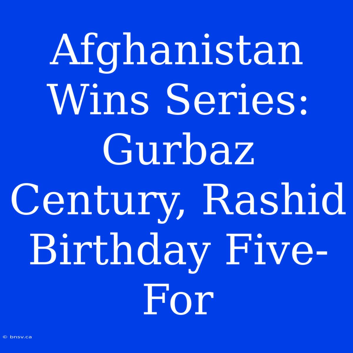 Afghanistan Wins Series: Gurbaz Century, Rashid Birthday Five-For