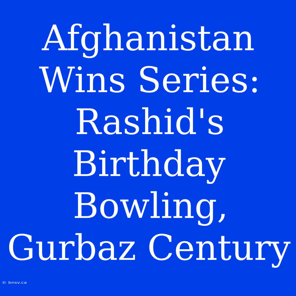 Afghanistan Wins Series: Rashid's Birthday Bowling, Gurbaz Century