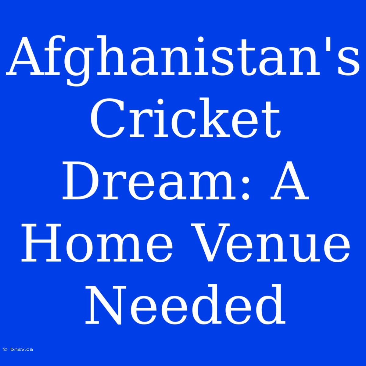 Afghanistan's Cricket Dream: A Home Venue Needed