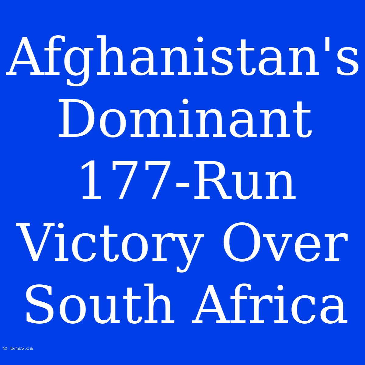 Afghanistan's Dominant 177-Run Victory Over South Africa