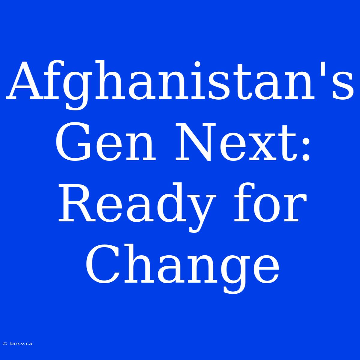 Afghanistan's Gen Next:  Ready For Change