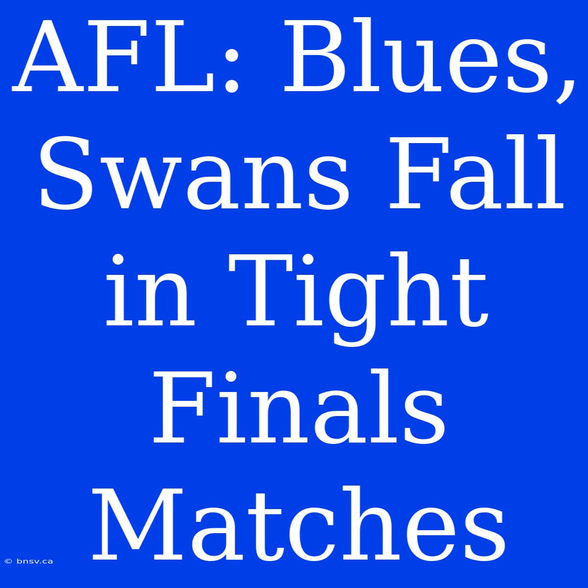 AFL: Blues, Swans Fall In Tight Finals Matches