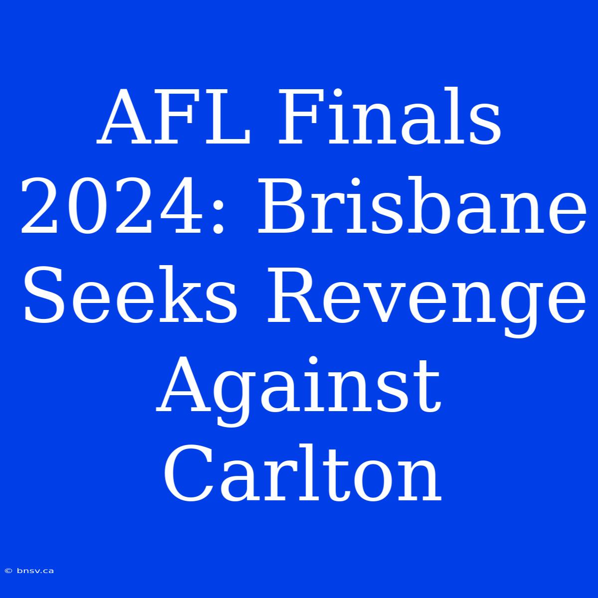 AFL Finals 2024: Brisbane Seeks Revenge Against Carlton