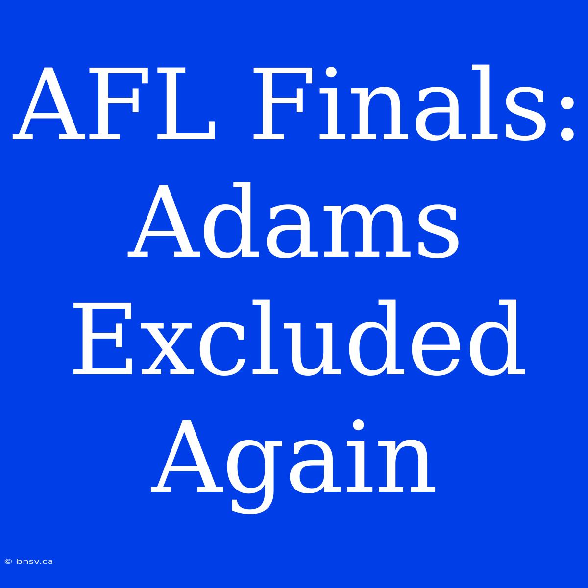 AFL Finals: Adams Excluded Again