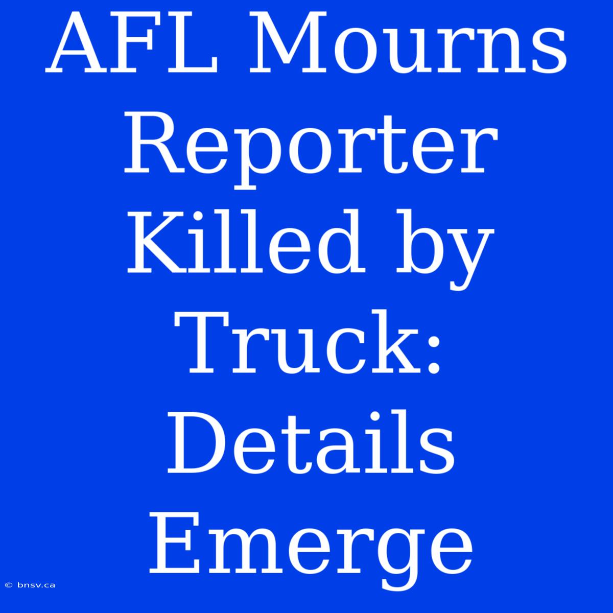 AFL Mourns Reporter Killed By Truck: Details Emerge